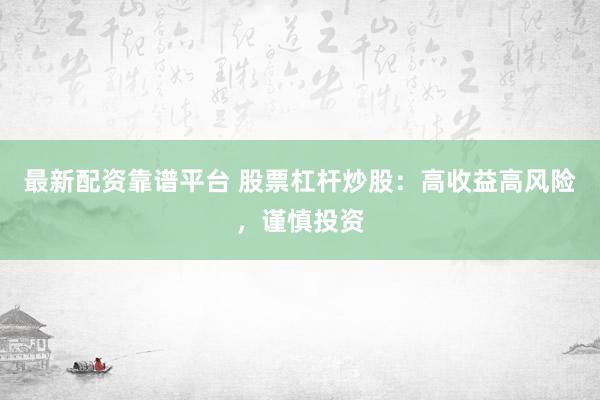 最新配资靠谱平台 股票杠杆炒股：高收益高风险，谨慎投资