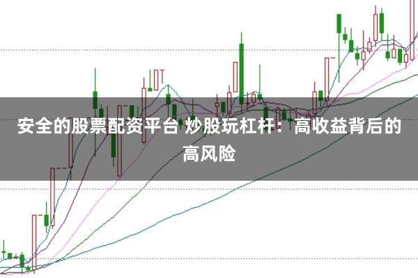 安全的股票配资平台 炒股玩杠杆：高收益背后的高风险
