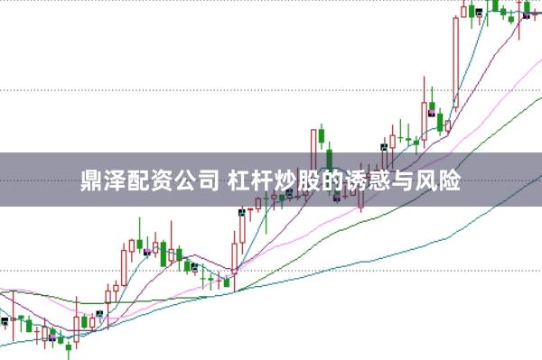 鼎泽配资公司 杠杆炒股的诱惑与风险