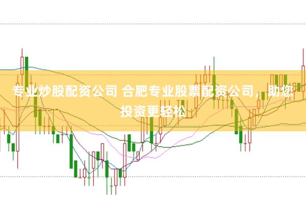 专业炒股配资公司 合肥专业股票配资公司，助您投资更轻松