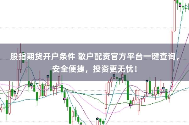 股指期货开户条件 散户配资官方平台一键查询，安全便捷，投资更无忧！
