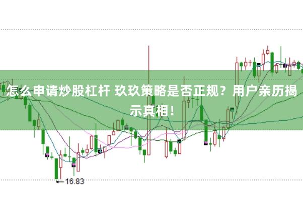 怎么申请炒股杠杆 玖玖策略是否正规？用户亲历揭示真相！