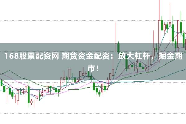 168股票配资网 期货资金配资：放大杠杆，掘金期市！
