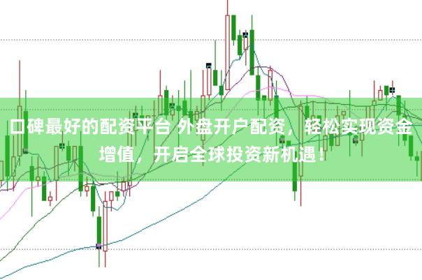 口碑最好的配资平台 外盘开户配资，轻松实现资金增值，开启全球投资新机遇！