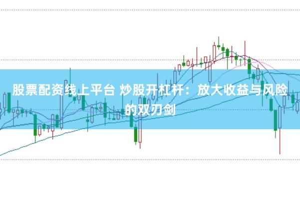 股票配资线上平台 炒股开杠杆：放大收益与风险的双刃剑