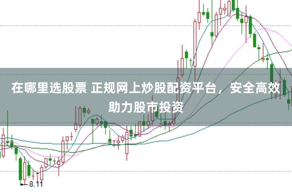 在哪里选股票 正规网上炒股配资平台，安全高效助力股市投资