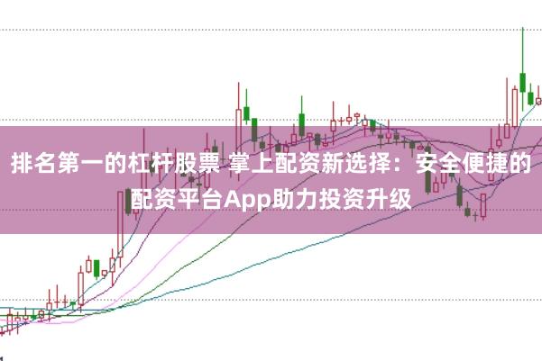 排名第一的杠杆股票 掌上配资新选择：安全便捷的配资平台App助力投资升级