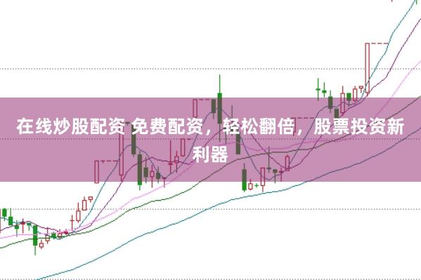 在线炒股配资 免费配资，轻松翻倍，股票投资新利器