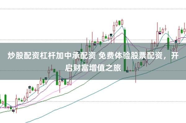 炒股配资杠杆加中承配资 免费体验股票配资，开启财富增值之旅