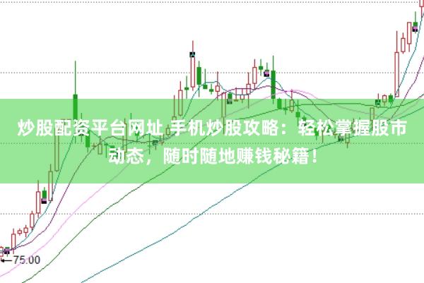 炒股配资平台网址 手机炒股攻略：轻松掌握股市动态，随时随地赚钱秘籍！