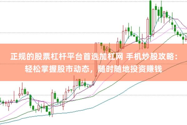 正规的股票杠杆平台首选加杠网 手机炒股攻略：轻松掌握股市动态，随时随地投资赚钱