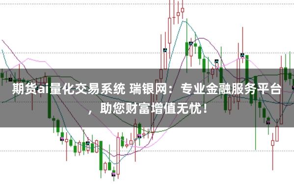 期货ai量化交易系统 瑞银网：专业金融服务平台，助您财富增值无忧！