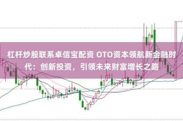 杠杆炒股联系卓信宝配资 OTO资本领航新金融时代：创新投资，引领未来财富增长之路