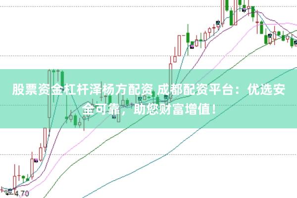 股票资金杠杆泽杨方配资 成都配资平台：优选安全可靠，助您财富增值！