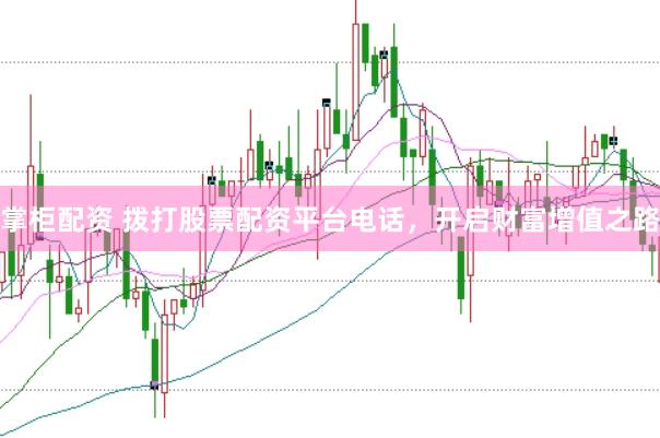 掌柜配资 拨打股票配资平台电话，开启财富增值之路