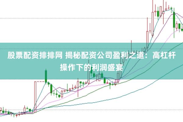 股票配资排排网 揭秘配资公司盈利之道：高杠杆操作下的利润盛宴