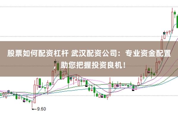 股票如何配资杠杆 武汉配资公司：专业资金配置，助您把握投资良机！