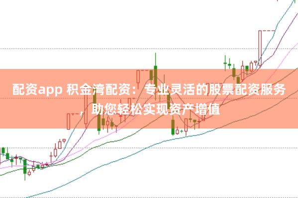 配资app 积金湾配资：专业灵活的股票配资服务，助您轻松实现资产增值