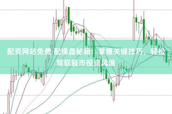 配资网站免费 配操盘秘籍：掌握关键技巧，轻松驾驭股市投资风浪