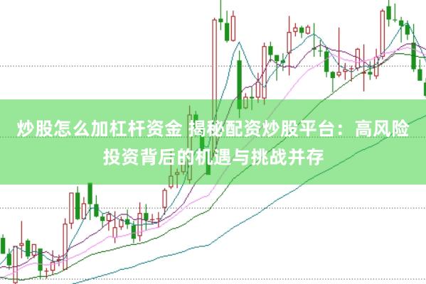 炒股怎么加杠杆资金 揭秘配资炒股平台：高风险投资背后的机遇与挑战并存