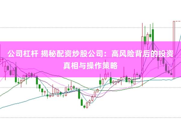 公司杠杆 揭秘配资炒股公司：高风险背后的投资真相与操作策略