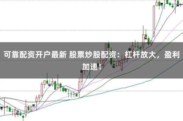 可靠配资开户最新 股票炒股配资：杠杆放大，盈利加速！