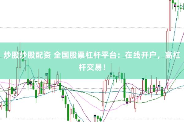 炒股炒股配资 全国股票杠杆平台：在线开户，高杠杆交易！