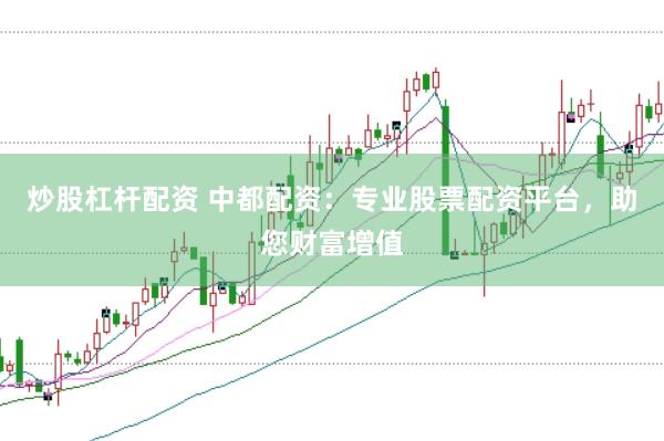 炒股杠杆配资 中都配资：专业股票配资平台，助您财富增值