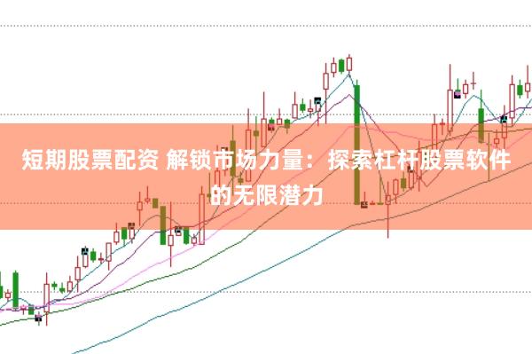 短期股票配资 解锁市场力量：探索杠杆股票软件的无限潜力