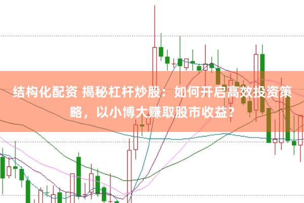 结构化配资 揭秘杠杆炒股：如何开启高效投资策略，以小博大赚取股市收益？