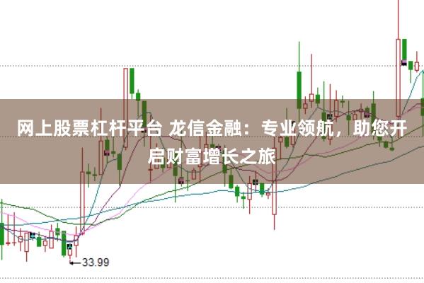 网上股票杠杆平台 龙信金融：专业领航，助您开启财富增长之旅