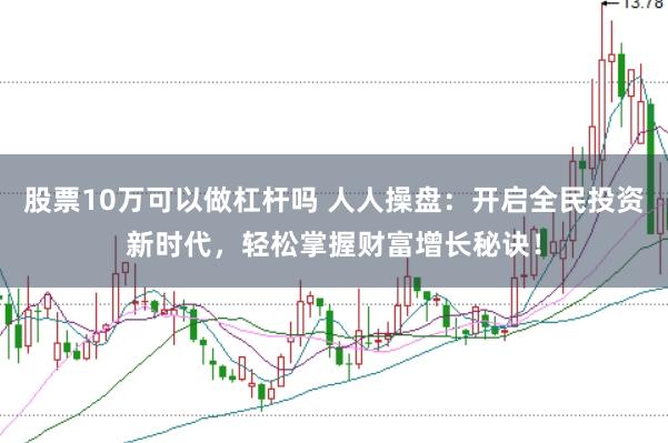 股票10万可以做杠杆吗 人人操盘：开启全民投资新时代，轻松掌握财富增长秘诀！