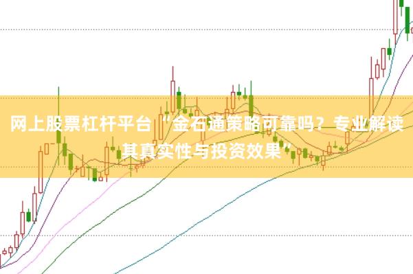 网上股票杠杆平台 “金石通策略可靠吗？专业解读其真实性与投资效果”
