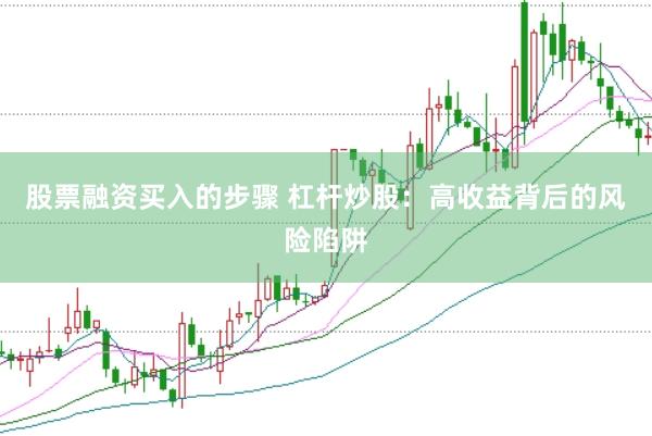 股票融资买入的步骤 杠杆炒股：高收益背后的风险陷阱