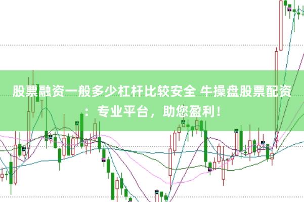 股票融资一般多少杠杆比较安全 牛操盘股票配资：专业平台，助您盈利！