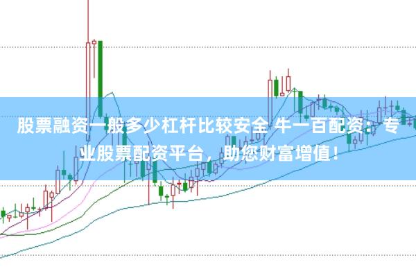 股票融资一般多少杠杆比较安全 牛一百配资：专业股票配资平台，助您财富增值！