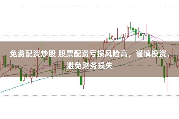 免费配资炒股 股票配资亏损风险高，谨慎投资，避免财务损失