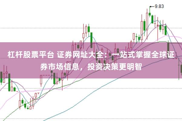 杠杆股票平台 证券网址大全：一站式掌握全球证券市场信息，投资决策更明智
