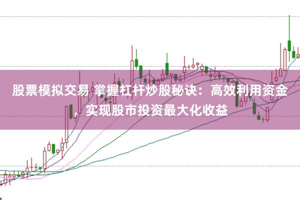股票模拟交易 掌握杠杆炒股秘诀：高效利用资金，实现股市投资最大化收益