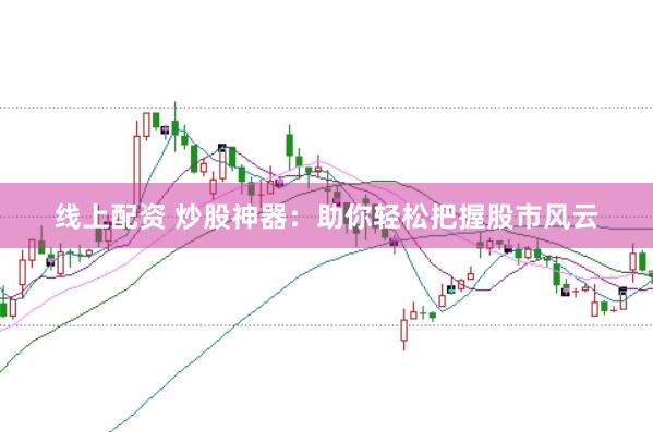 线上配资 炒股神器：助你轻松把握股市风云