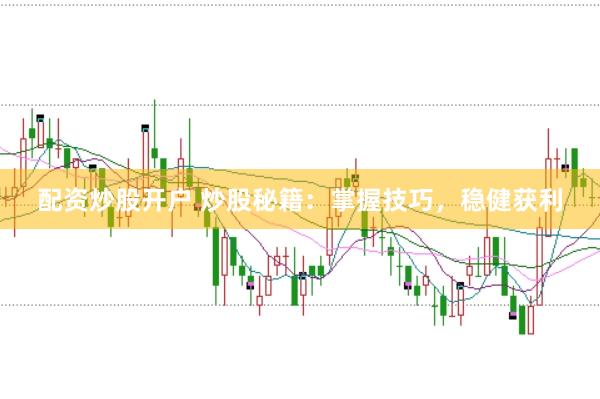 配资炒股开户 炒股秘籍：掌握技巧，稳健获利