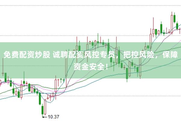 免费配资炒股 诚聘配资风控专员，把控风险，保障资金安全！
