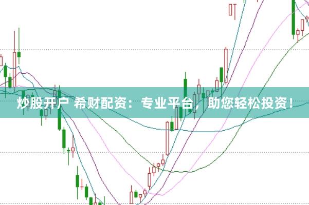 炒股开户 希财配资：专业平台，助您轻松投资！