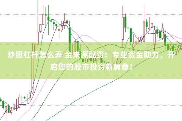 炒股杠杆怎么弄 金来源配资：专业资金助力，开启您的股市投资新篇章！