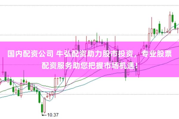 国内配资公司 牛弘配资助力股市投资，专业股票配资服务助您把握市场机遇！