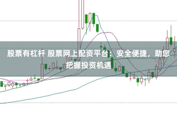 股票有杠杆 股票网上配资平台：安全便捷，助您把握投资机遇