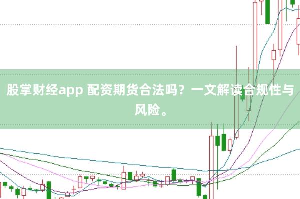 股掌财经app 配资期货合法吗？一文解读合规性与风险。