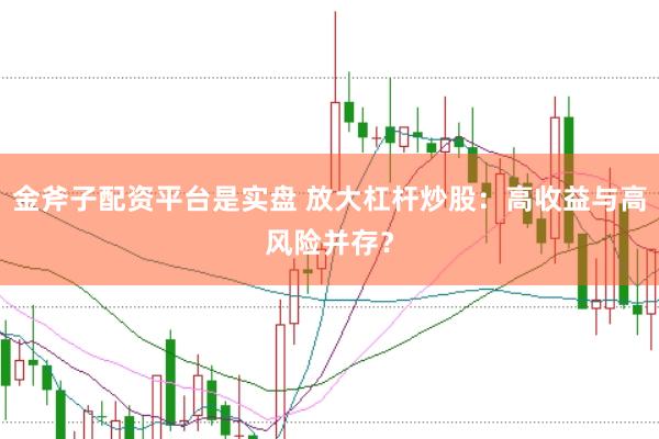 金斧子配资平台是实盘 放大杠杆炒股：高收益与高风险并存？