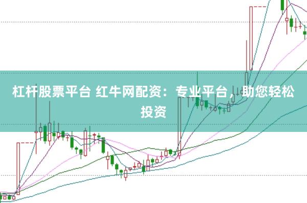 杠杆股票平台 红牛网配资：专业平台，助您轻松投资