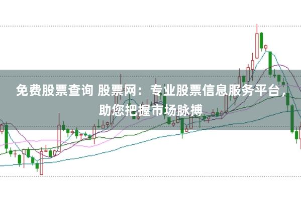 免费股票查询 股票网：专业股票信息服务平台，助您把握市场脉搏